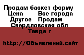 Продам баскет форму › Цена ­ 1 - Все города Другое » Продам   . Свердловская обл.,Тавда г.